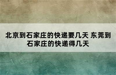 北京到石家庄的快递要几天 东莞到石家庄的快递得几天